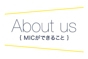 About us（MICが出来ること）